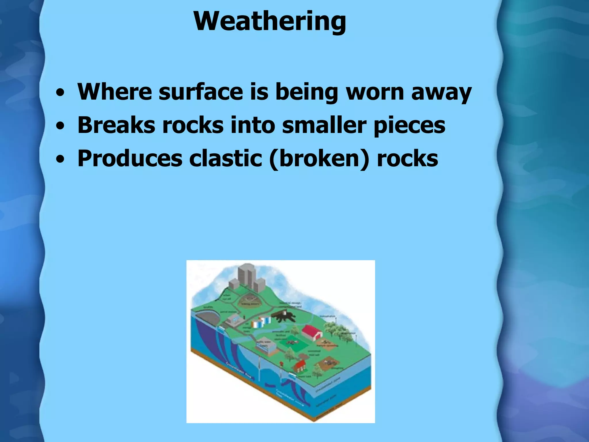 Weathering Where surface is being worn away Breaks rocks into smaller pieces Produces clastic (broken) rocks  