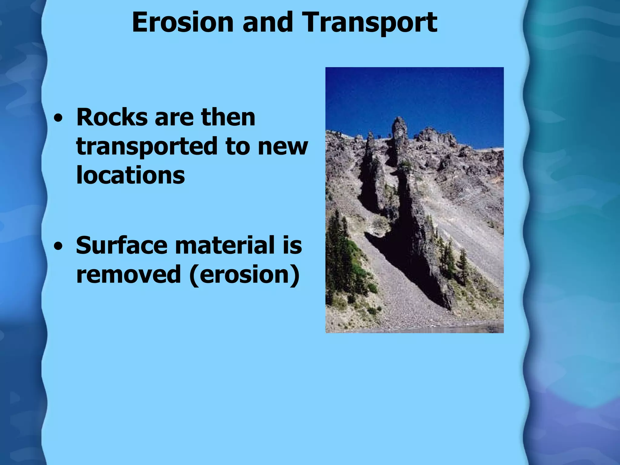 Erosion and Transport Rocks are then transported to new locations Surface material is removed (erosion) 