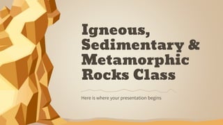 Igneous,
Sedimentary &
Metamorphic
Rocks Class
Here is where your presentation begins
 