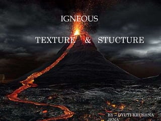 TEXTURE & STUCTURE
IGNEOUS
BY – DYUTI KRUSHNA
 