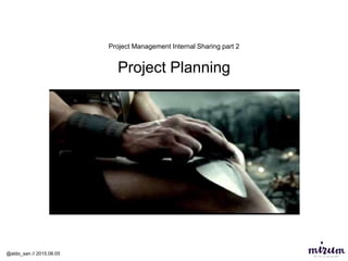Project Management Internal Sharing part 2
Project Planning
@aldo_san // 2015.06.05
 