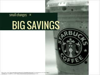 small changes

=

BIG SAVINGS

Photo	
  Credit:	
  <a	
  href="http://www.5lickr.com/photos/61172365@N00/436674160/">TerryJohnston</a>	
  via	
  <a	
  href="http://
comp5ight.com">Comp5ight</a>	
  <a	
  href="http://creativecommons.org/licenses/by/2.0/">cc</a>

 