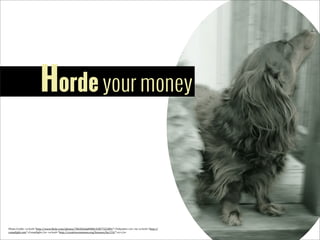 Horde your money

Photo	
  Credit:	
  <a	
  href="http://www.5lickr.com/photos/78428166@N00/4387722389/">Tobyotter</a>	
  via	
  <a	
  href="http://
comp5ight.com">Comp5ight</a>	
  <a	
  href="http://creativecommons.org/licenses/by/2.0/">cc</a>

 