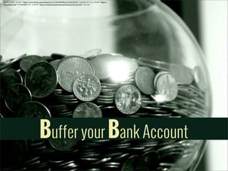 Photo	
  Credit:	
  <a	
  href="http://www.5lickr.com/photos/61174949@N00/3673567823/">tsmall</a>	
  via	
  <a	
  href="http://
comp5ight.com">Comp5ight</a>	
  <a	
  href="http://creativecommons.org/licenses/by-­‐sa/2.0/">cc</a>

Buffer your Bank Account

 