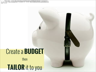 !
Photo Credit: <a href="http://www.flickr.com/photos/26373139@N08/6097066382/">kenteegardin</
a> via <a href="http://compfight.com">Compfight</a> <a href="http://creativecommons.org/licenses/by-sa/
2.0/">cc</a>

Create a BUDGET
then

TAILOR it to you

 