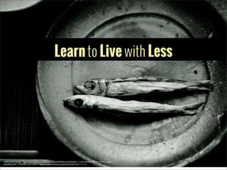 Learn to Live with Less

Photo	
  Credit:	
  <a	
  href="http://www.5lickr.com/photos/45860104@N05/4647003283/">izakayapunks</a>	
  via	
  <a	
  href="http://
comp5ight.com">Comp5ight</a>	
  <a	
  href="http://creativecommons.org/licenses/by/2.0/">cc</a>

 