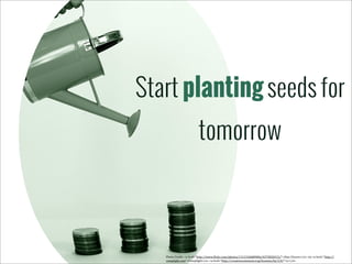 Start planting seeds for
tomorrow

Photo	
  Credit:	
  <a	
  href="http://www.5lickr.com/photos/11121568@N06/4375850315/">Alan	
  Cleaver</a>	
  via	
  <a	
  href="http://
comp5ight.com">Comp5ight</a>	
  <a	
  href="http://creativecommons.org/licenses/by/2.0/">cc</a>

 