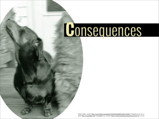 Consequences

Photo	
  Credit:	
  <a	
  href="http://www.5lickr.com/photos/78428166@N00/4387722389/">Tobyotter</a>	
  via	
  <a	
  
href="http://comp5ight.com">Comp5ight</a>	
  <a	
  href="http://creativecommons.org/licenses/by/2.0/">cc</a>

 