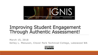 Improving Student Engagement
Through Authentic Assessment!
March 15, 2018
Kelley L. Meeusen, Clover Park Technical College, Lakewood WA
 