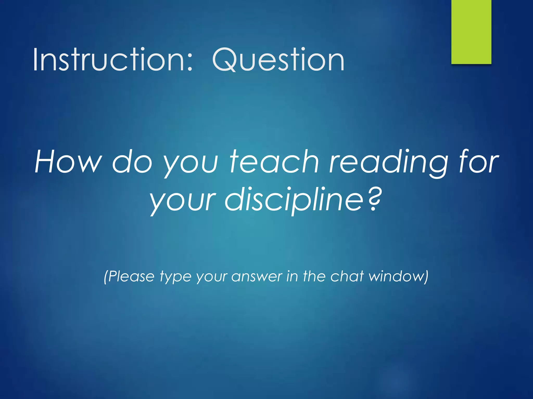 Instruction: Question
How do you teach reading for
your discipline?
(Please type your answer in the chat window)
 