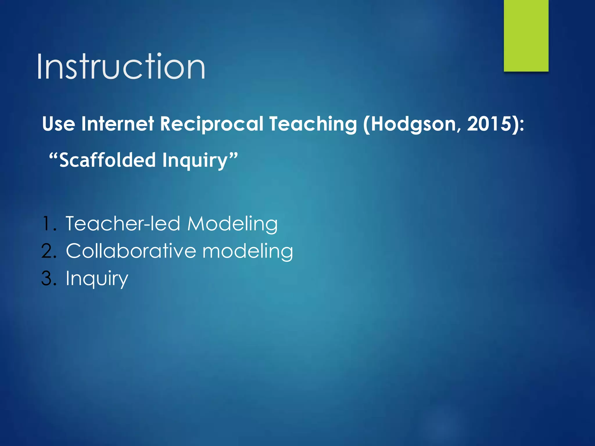 Instruction
Use Internet Reciprocal Teaching (Hodgson, 2015):
“Scaffolded Inquiry”
1. Teacher-led Modeling
2. Collaborative modeling
3. Inquiry
 