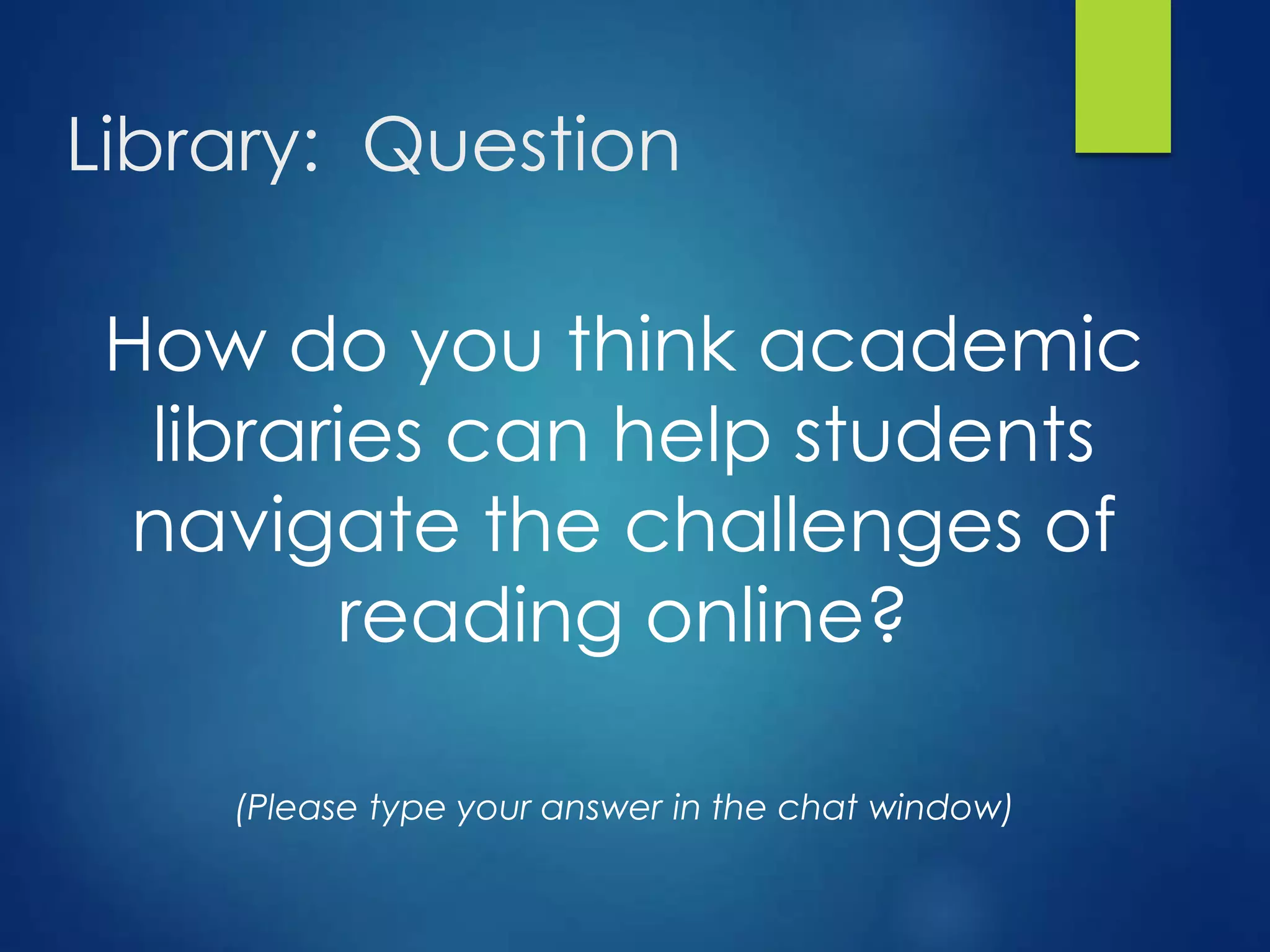 How do you think academic
libraries can help students
navigate the challenges of
reading online?
(Please type your answer in the chat window)
Library: Question
 