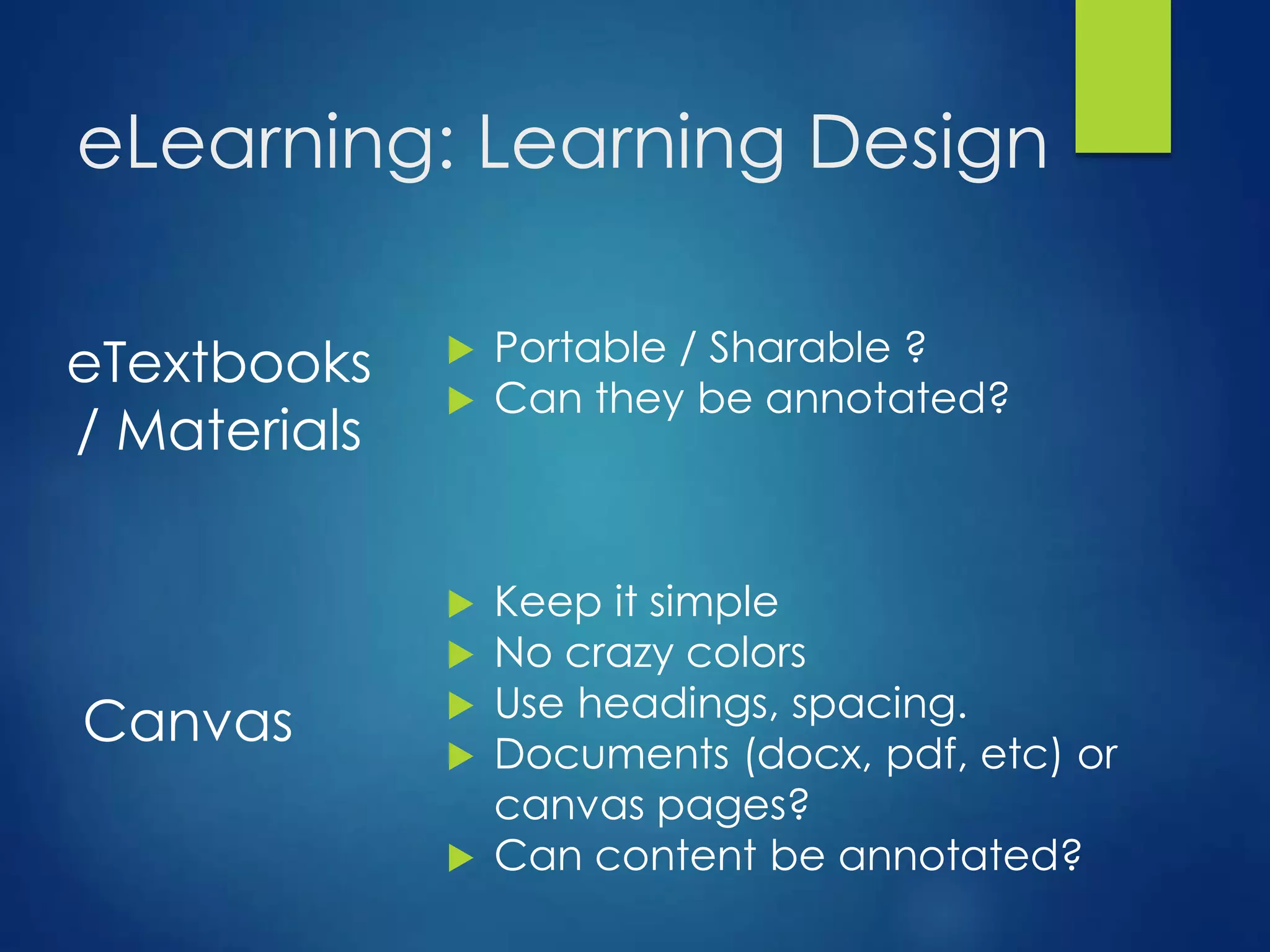 eLearning: Learning Design
Canvas
 Keep it simple
 No crazy colors
 Use headings, spacing.
 Documents (docx, pdf, etc) or
canvas pages?
 Can content be annotated?
eTextbooks
/ Materials
 Portable / Sharable ?
 Can they be annotated?
 