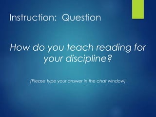 Instruction: Question
How do you teach reading for
your discipline?
(Please type your answer in the chat window)
 