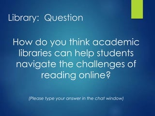 How do you think academic
libraries can help students
navigate the challenges of
reading online?
(Please type your answer in the chat window)
Library: Question
 