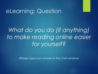 eLearning: Question
What do you do (if anything)
to make reading online easier
for yourself?
(Please type your answer in the chat window)
 