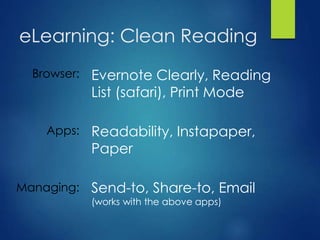 eLearning: Clean Reading
Browser:
Apps:
Managing:
Evernote Clearly, Reading
List (safari), Print Mode
Readability, Instapaper,
Paper
Send-to, Share-to, Email
(works with the above apps)
 