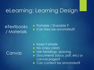 eLearning: Learning Design
Canvas
 Keep it simple
 No crazy colors
 Use headings, spacing.
 Documents (docx, pdf, etc) or
canvas pages?
 Can content be annotated?
eTextbooks
/ Materials
 Portable / Sharable ?
 Can they be annotated?
 