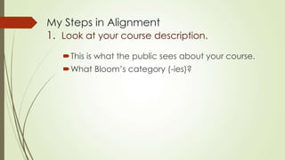 My Steps in Alignment
1. Look at your course description.
This is what the public sees about your course.
What Bloom’s category (-ies)?
 