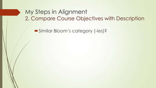 My Steps in Alignment
2. Compare Course Objectives with Description
Similar Bloom’s category (-ies)?
 