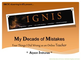 IGNIS by Alissa Sells, CC BY NC SA. A derivative of Sparks, CC BY NC SA.
SBCTC eLearning & ATL present…
My Decade of Mistakes
Four Things I Did Wrong as an Online Teacher
▫ Alyson Indrunas ▫
 