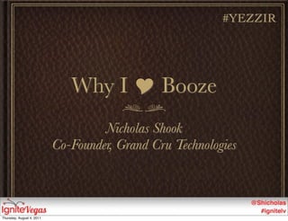 #YEZZIR




                              Why I  Booze
                                    Nicholas Shook
                           Co-Founder, Grand Cru Technologies



Thursday, August 4, 2011
 