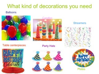 What kind of decorations you need Balloons   Streamers Party Hats Candles Plates Balloons Table centerpieces 
