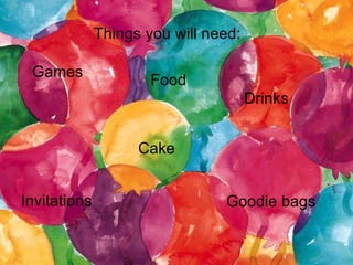 Things you will need:  Games Invitations Food Cake Goodie bags Drinks 