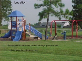 Location of kids----they’re free, and there’s plenty oick an inexpensive location. Parks and backyards are perfect for large groups room to have fun. Location Parks and backyards are perfect for large groups of kids Lots of room for children to play 