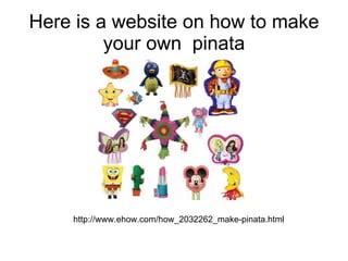 Here is a website on how to make your own  pinata http://www.ehow.com/how_2032262_make-pinata.html 