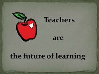 Teachers      are the future of learning 