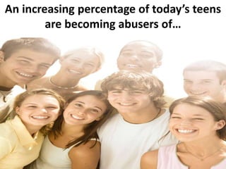 An increasing percentage of today’s teens are becoming abusers of… 