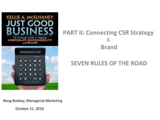 PART II: Connecting CSR Strategy
&
Brand
SEVEN RULES OF THE ROAD
Boog Bookey, Managerial Marketing
October 21, 2010
 
