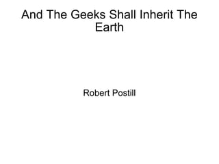 And The Geeks Shall Inherit The Earth Robert Postill 