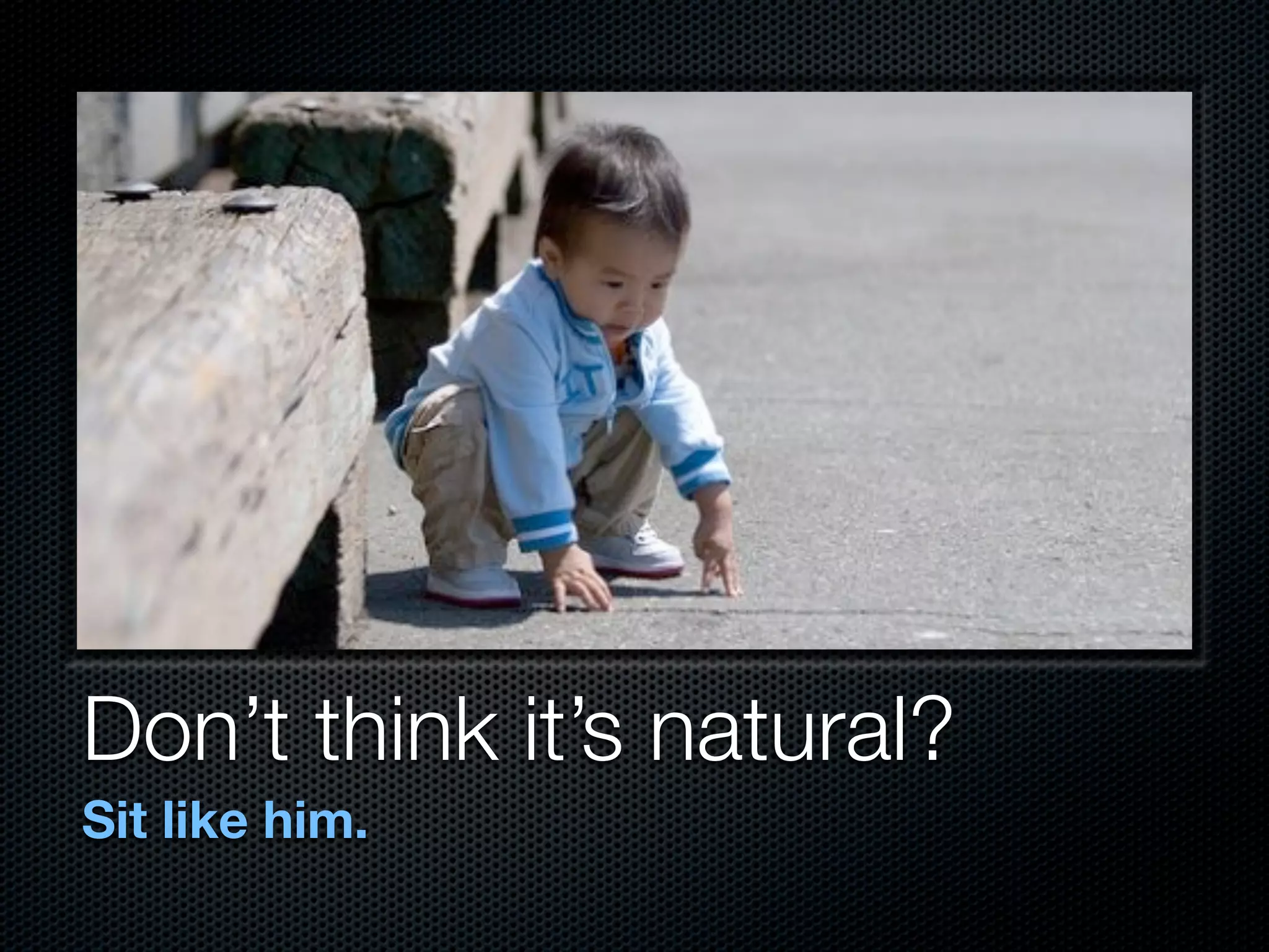 Don’t think it’s natural?
Sit like him.
 