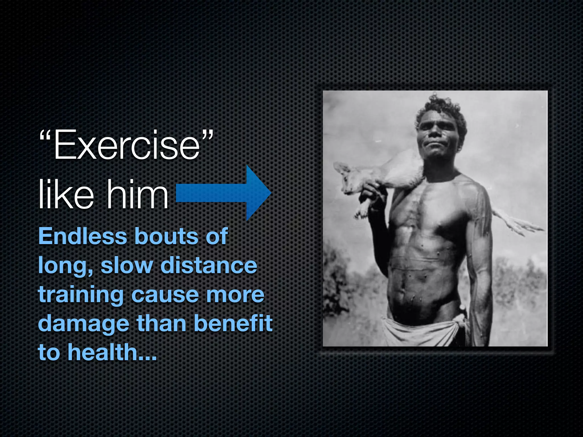 “Exercise”
like him
Endless bouts of
long, slow distance
training cause more
damage than beneﬁt
to health...
 