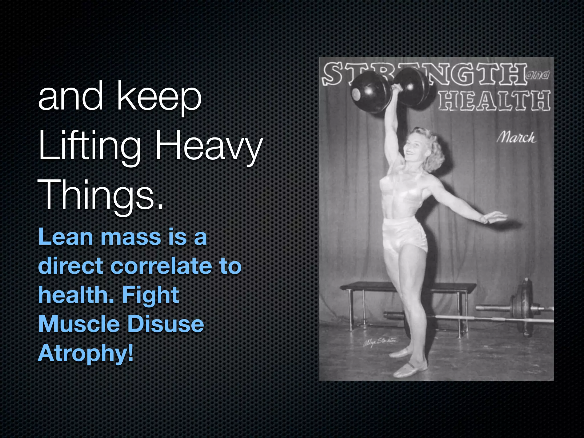 and keep
Lifting Heavy
Things.
Lean mass is a
direct correlate to
health. Fight
Muscle Disuse
Atrophy!
 
