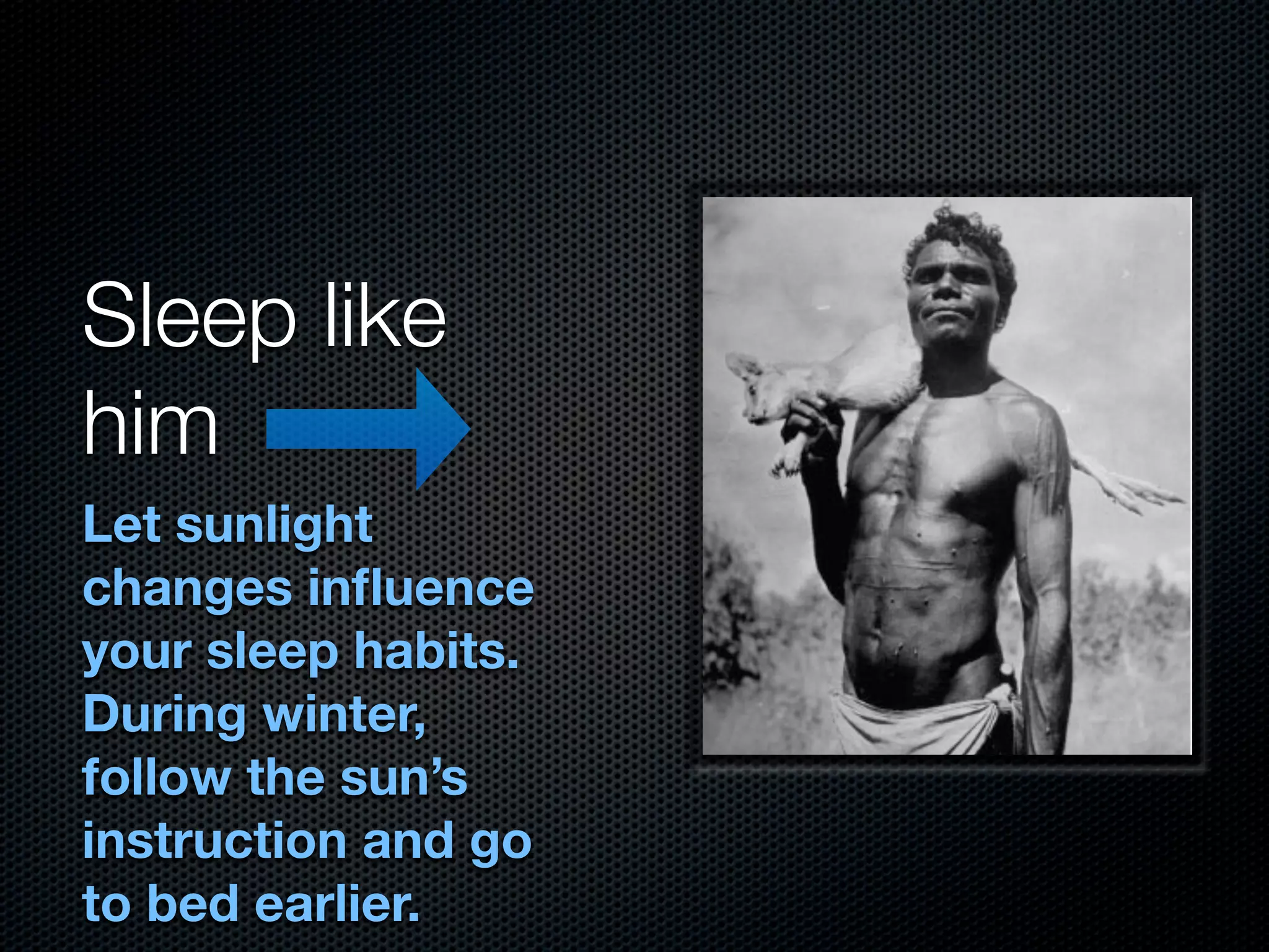Sleep like
him
Let sunlight
changes inﬂuence
your sleep habits.
During winter,
follow the sun’s
instruction and go
to bed earlier.
 