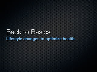 Back to Basics
Lifestyle changes to optimize health.
 