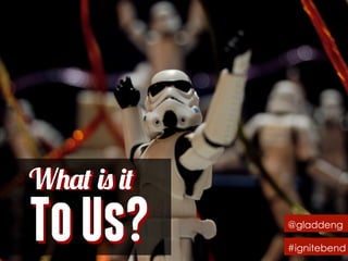 What is it
ToUs?ToUs? @gladdeng
#ignitebend
What is it
 