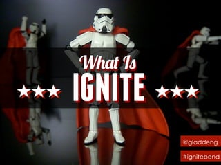 What Is
IGNITEIGNITE
@gladdeng
#ignitebend
What Is
 