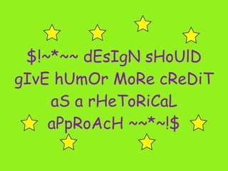 $!~*~~ dEsIgN sHoUlD
gIvE hUmOr MoRe cReDiT
    aS a rHeToRiCaL
    aPpRoAcH ~~*~!$
 