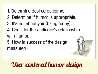 1. Determine desired outcome.
2. Determine if humor is appropriate.
3. It’s not about you (being funny).
4. Consider the audience’s relationship
with humor.
5. How is success of the design
measured?


  U r-          r            r
 