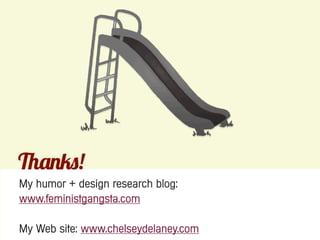 !
My humor + design research blog:
www.feministgangsta.com

My Web site: www.chelseydelaney.com
 