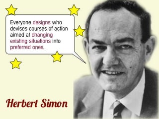 Everyone designs who
devises courses of action
aimed at changing
existing situations into
preferred ones.




H rb r S
 