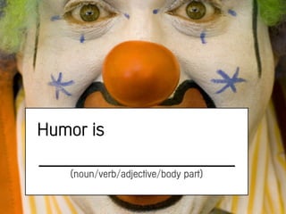 Humor is

   (noun/verb/adjective/body part)
 