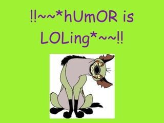 !!~~*hUmOR is
  LOLing*~~!!
 