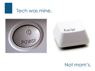 Tech was mine.<br />Not mom’s. <br />