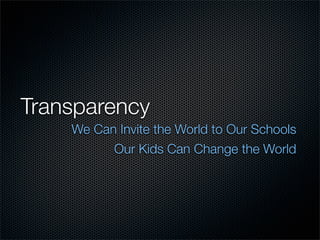 Transparency
    We Can Invite the World to Our Schools
          Our Kids Can Change the World
 