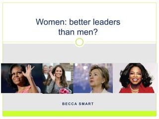 Women: better leaders
    than men?




      BECCA SMART
 